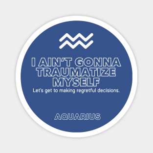 Aquarius Zodiac I ain't gonna traumatize myself Magnet